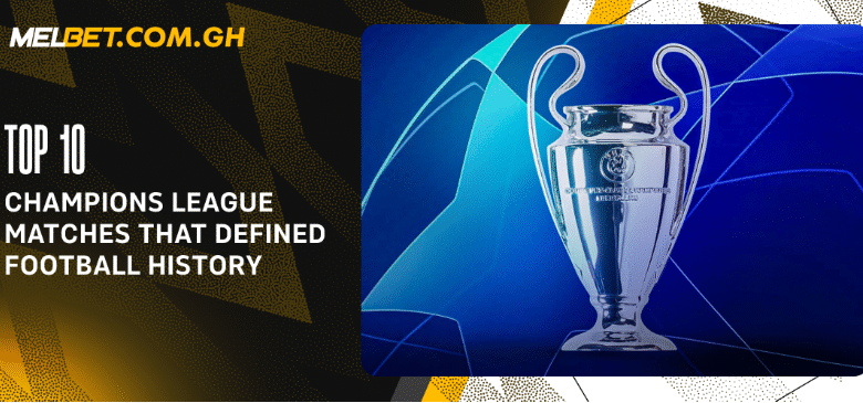 Top 10 Champions League Matches That Defined Football History